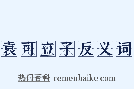袁可立子反义词是什么意思的图片
